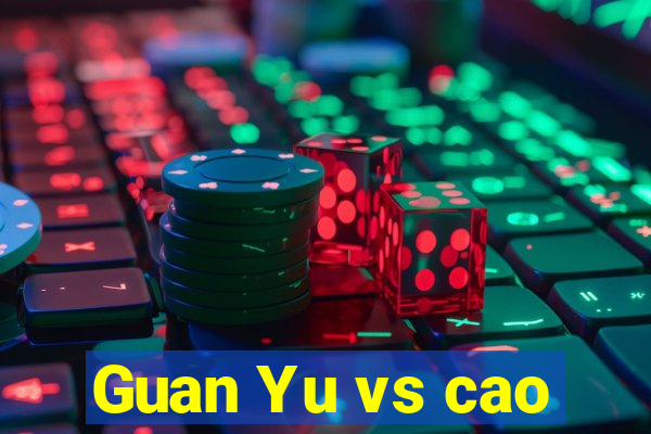 Guan Yu vs cao